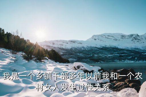 我是一個鄉(xiāng)鎮(zhèn)干部多年以前我和一個農村女人發(fā)生過性關系