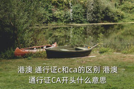  港澳 通行證c和ca的區(qū)別 港澳 通行證CA開頭什么意思