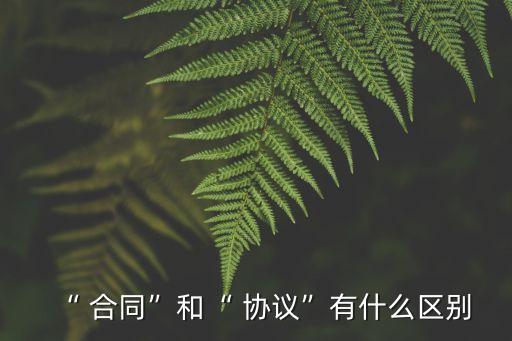 協(xié)議跟合同有區(qū)別嗎,協(xié)議和訴訟離婚的區(qū)別