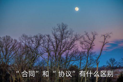 “ 合同”和“ 協(xié)議”有什么區(qū)別
