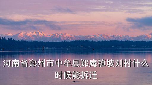 河南省鄭州市中牟縣鄭庵鎮(zhèn)坡劉村什么時(shí)候能拆遷