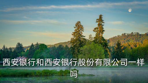 西安銀行和西安銀行股份有限公司一樣嗎