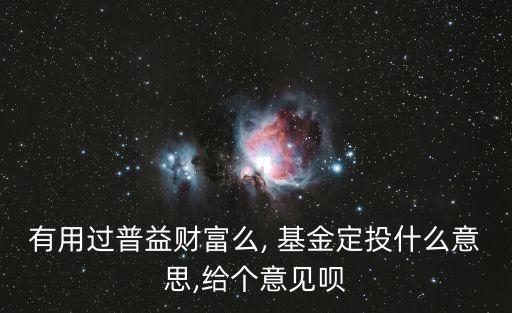 有用過普益財富么, 基金定投什么意思,給個意見唄