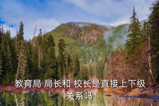  教育局 局長(zhǎng)和 校長(zhǎng)是直接上下級(jí)關(guān)系嗎