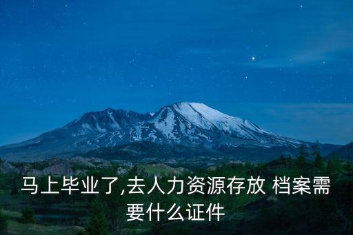 馬上畢業(yè)了,去人力資源存放 檔案需要什么證件