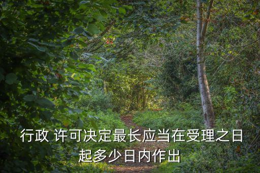  行政 許可決定最長(zhǎng)應(yīng)當(dāng)在受理之日起多少日內(nèi)作出