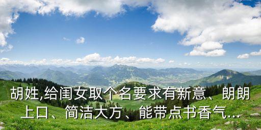 胡姓,給閨女取個(gè)名要求有新意、朗朗上口、簡潔大方、能帶點(diǎn)書香氣...