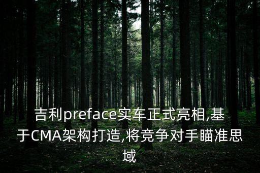 吉利preface實車正式亮相,基于CMA架構(gòu)打造,將競爭對手瞄準思域