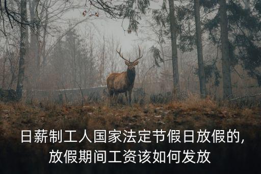  日薪制工人國(guó)家法定節(jié)假日放假的,放假期間工資該如何發(fā)放