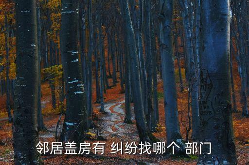 建房糾紛找什么部門解決最快,農(nóng)村建房糾紛什么部門解決