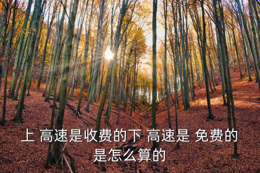 上 高速是收費(fèi)的下 高速是 免費(fèi)的是怎么算的