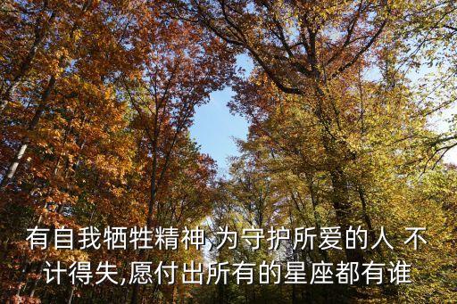 有自我犧牲精神,為守護所愛的人 不計得失,愿付出所有的星座都有誰