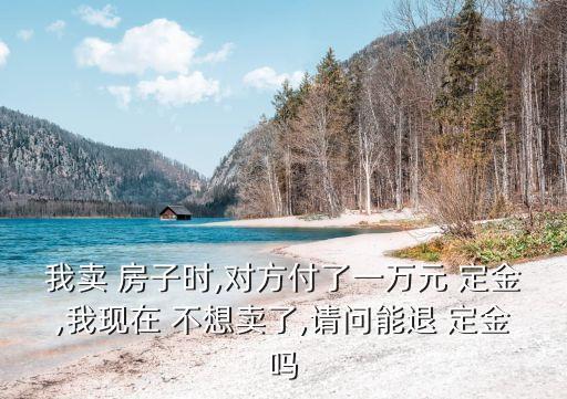 我賣(mài) 房子時(shí),對(duì)方付了一萬(wàn)元 定金,我現(xiàn)在 不想賣(mài)了,請(qǐng)問(wèn)能退 定金嗎