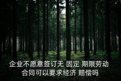 企業(yè)不愿意簽訂無 固定 期限勞動(dòng) 合同可以要求經(jīng)濟(jì) 賠償嗎