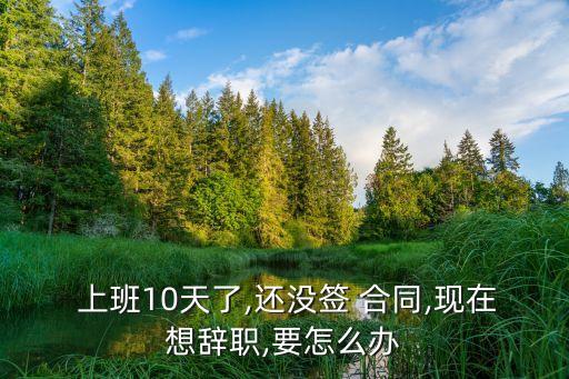 上班沒有簽合同不想干了怎么辦,沒簽合同一告一個準(zhǔn)嗎