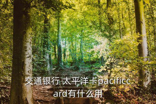 交通銀行 太平洋卡pacificcard有什么用
