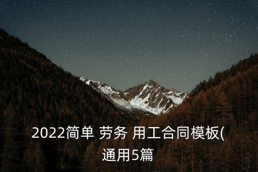 2022簡單 勞務(wù) 用工合同模板(通用5篇