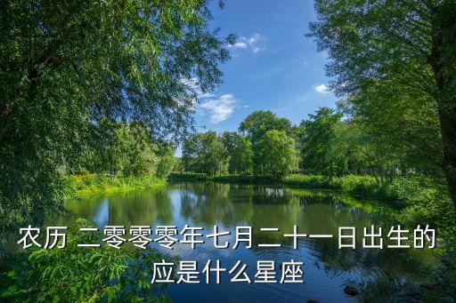 農(nóng)歷 二零零零年七月二十一日出生的應(yīng)是什么星座