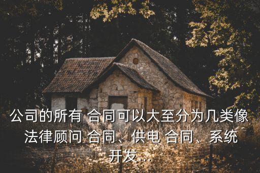 公司的所有 合同可以大至分為幾類像 法律顧問(wèn) 合同、供電 合同、系統(tǒng)開(kāi)發(fā)...