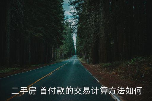 二手房首付怎么算,北京二手房首付怎么算