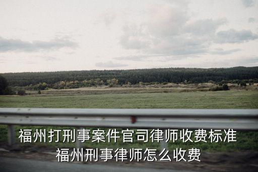  福州打刑事案件官司律師收費標準 福州刑事律師怎么收費