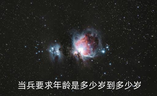  當(dāng)兵要求年齡是多少歲到多少歲