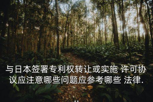 與日本簽署專利權(quán)轉(zhuǎn)讓或?qū)嵤?許可協(xié)議應(yīng)注意哪些問題應(yīng)參考哪些 法律...