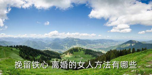 挽留鐵心 離婚的女人方法有哪些