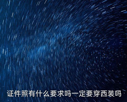  證件照有什么要求嗎一定要穿西裝嗎