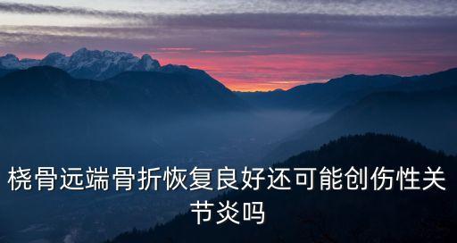 橈骨遠(yuǎn)端骨折恢復(fù)良好還可能創(chuàng)傷性關(guān)節(jié)炎嗎