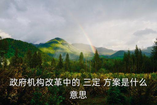 三定方案是什么,自然資源局三定方案是什么