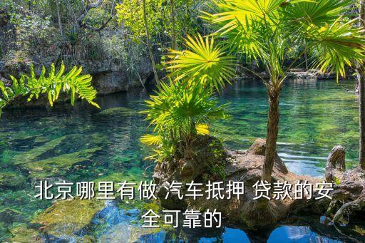  北京哪里有做 汽車抵押 貸款的安全可靠的