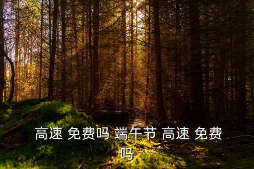 端午節(jié)高速免費(fèi)嗎,中秋節(jié)高速公路免費(fèi)嗎?