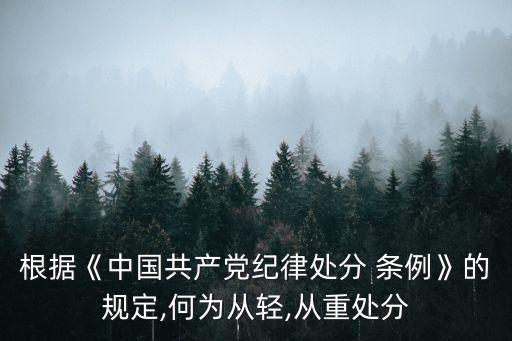 根據(jù)《中國共產(chǎn)黨紀(jì)律處分 條例》的規(guī)定,何為從輕,從重處分