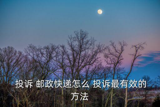  投訴 郵政快遞怎么 投訴最有效的方法