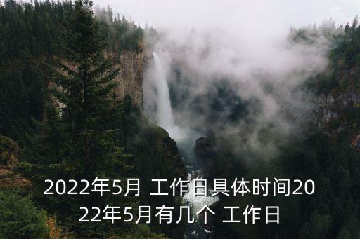 2022年5月 工作日具體時間2022年5月有幾個 工作日
