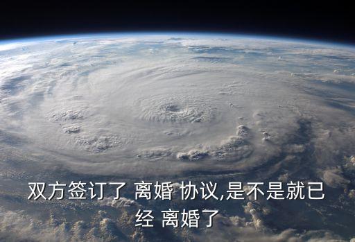 雙方簽訂了 離婚 協(xié)議,是不是就已經(jīng) 離婚了