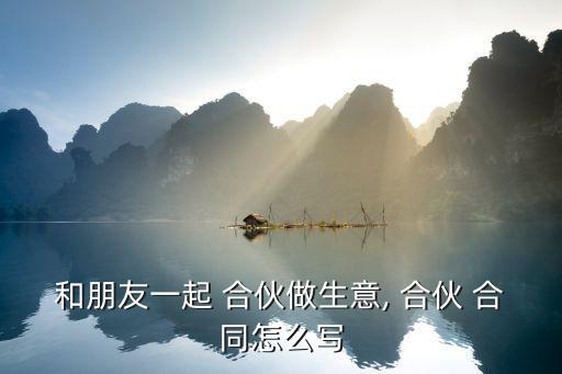 合伙合同怎么寫才有法律效,兩人合伙開店的合同協(xié)議怎么寫