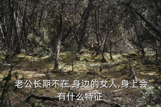  老公長期不在 身邊的女人,身上會有什么特征