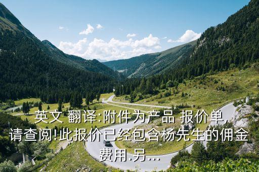  英文 翻譯:附件為產(chǎn)品 報價單,請查閱!此報價已經(jīng)包含楊先生的傭金費(fèi)用.另...