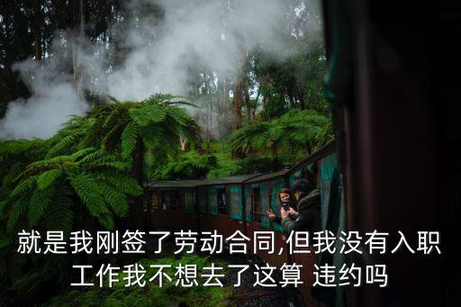 就是我剛簽了勞動合同,但我沒有入職工作我不想去了這算 違約嗎