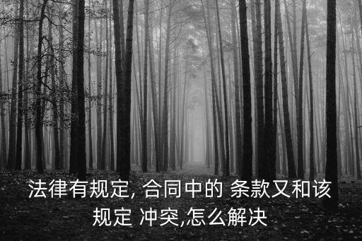 法律有規(guī)定, 合同中的 條款又和該規(guī)定 沖突,怎么解決