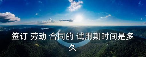 簽訂 勞動 合同的 試用期時間是多久