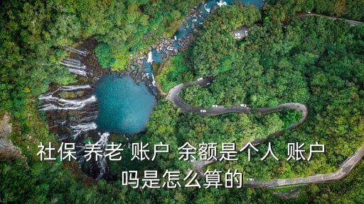 社保 養(yǎng)老 賬戶 余額是個(gè)人 賬戶嗎是怎么算的