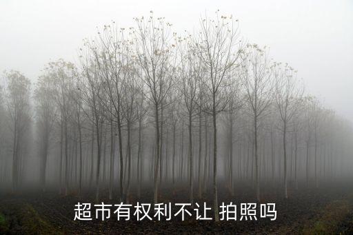 超市有權(quán)利不讓 拍照嗎