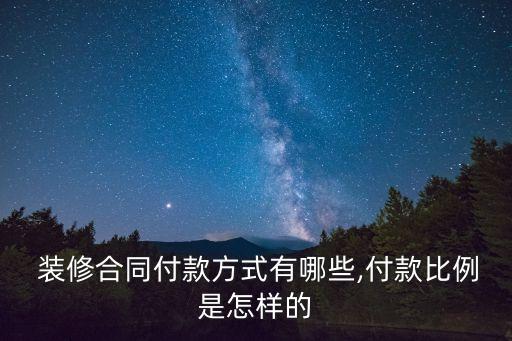  裝修合同付款方式有哪些,付款比例是怎樣的