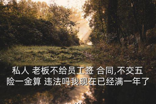 私人 老板不給員工簽 合同,不交五險(xiǎn)一金算 違法嗎我現(xiàn)在已經(jīng)滿一年了...