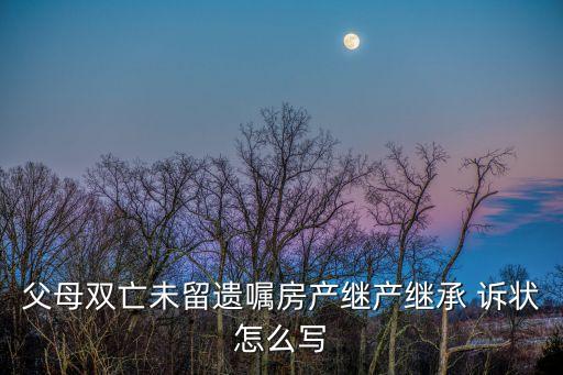 父母雙亡未留遺囑房產(chǎn)繼產(chǎn)繼承 訴狀怎么寫