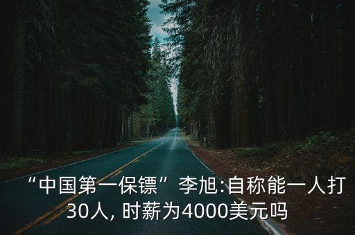 “中國(guó)第一保鏢”李旭:自稱(chēng)能一人打30人, 時(shí)薪為4000美元嗎