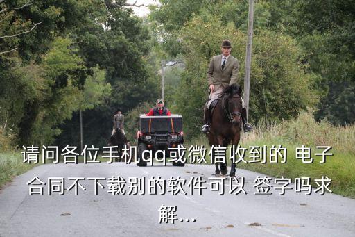 請問各位手機(jī)qq或微信收到的 電子 合同不下載別的軟件可以 簽字嗎求解...